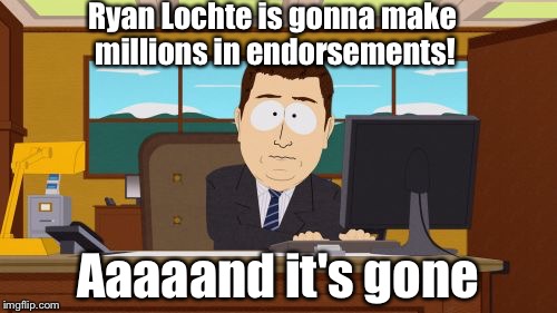 True story.  | Ryan Lochte is gonna make millions in endorsements! Aaaaand it's gone | image tagged in memes,aaaaand its gone,ryan lochte,2016 olympics | made w/ Imgflip meme maker