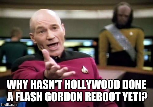 Picard Wtf | WHY HASN'T HOLLYWOOD DONE A FLASH GORDON REBOOT YET!? | image tagged in memes,picard wtf | made w/ Imgflip meme maker