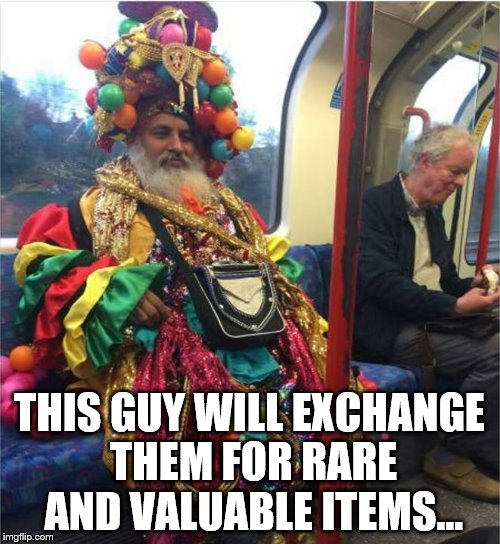 THIS GUY WILL EXCHANGE THEM FOR RARE AND VALUABLE ITEMS... | made w/ Imgflip meme maker