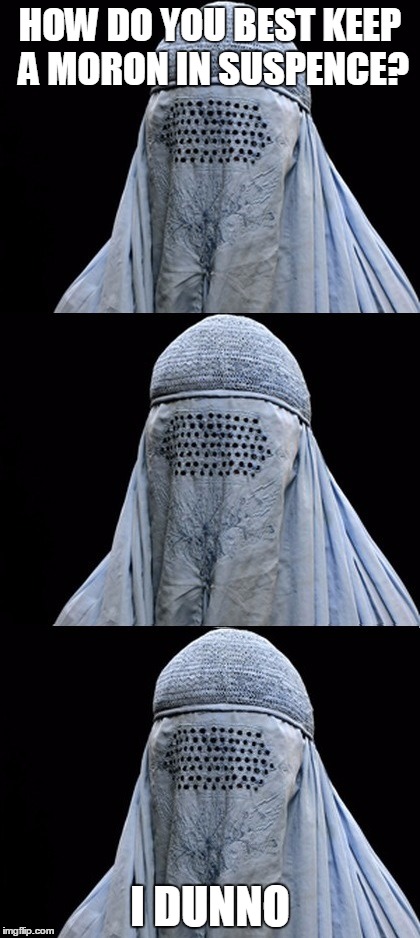 Bad Pun Burka | HOW DO YOU BEST KEEP A MORON IN SUSPENCE? I DUNNO | image tagged in bad pun burka,memes | made w/ Imgflip meme maker