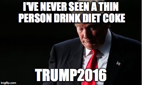 Regretful Trump | I'VE NEVER SEEN A THIN PERSON DRINK DIET COKE; TRUMP2016 | image tagged in regretful trump | made w/ Imgflip meme maker