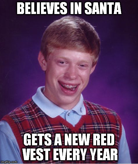 Bad Luck Brian Meme | BELIEVES IN SANTA GETS A NEW RED VEST EVERY YEAR | image tagged in memes,bad luck brian | made w/ Imgflip meme maker