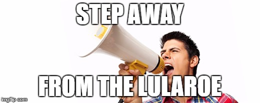 LulaRoe | STEP AWAY; FROM THE LULAROE | image tagged in lularoe | made w/ Imgflip meme maker