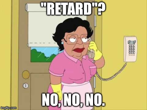 "RETARD"? NO, NO, NO. | made w/ Imgflip meme maker