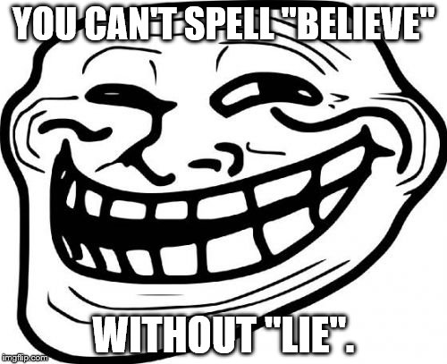 Troll Face | YOU CAN'T SPELL "BELIEVE"; WITHOUT "LIE". | image tagged in memes,troll face | made w/ Imgflip meme maker