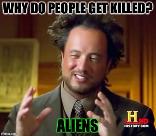 This is why people get killed all the time (not) | WHY DO PEOPLE GET KILLED? ALIENS | image tagged in memes,ancient aliens,murder,killed,mass shooting | made w/ Imgflip meme maker
