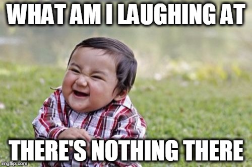 Evil Toddler Meme | WHAT AM I LAUGHING AT; THERE'S NOTHING THERE | image tagged in memes,evil toddler | made w/ Imgflip meme maker
