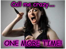 Crazy Girlfriend | Call me crazy.... ONE MORE TIME! | image tagged in crazy girlfriend | made w/ Imgflip meme maker