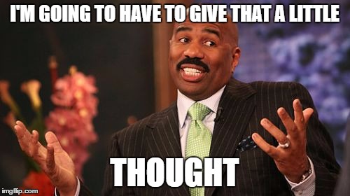 Steve Harvey Meme | I'M GOING TO HAVE TO GIVE THAT A LITTLE THOUGHT | image tagged in memes,steve harvey | made w/ Imgflip meme maker
