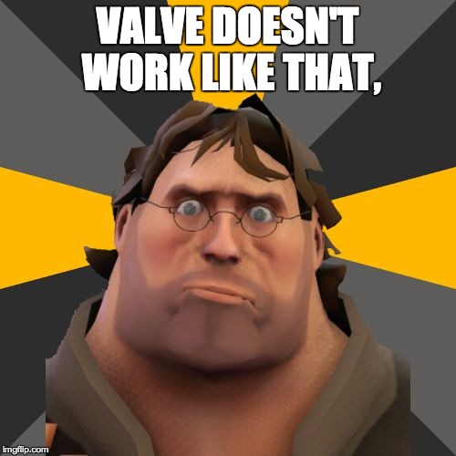 Gabe Heavy | VALVE DOESN'T WORK LIKE THAT, | image tagged in gabe heavy | made w/ Imgflip meme maker