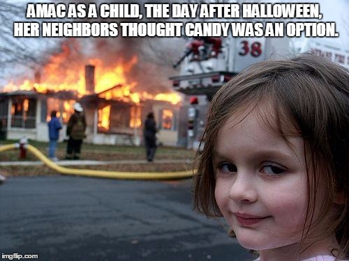 Disaster Girl Meme | AMAC AS A CHILD, THE DAY AFTER HALLOWEEN, HER NEIGHBORS THOUGHT CANDY WAS AN OPTION. | image tagged in memes,disaster girl | made w/ Imgflip meme maker