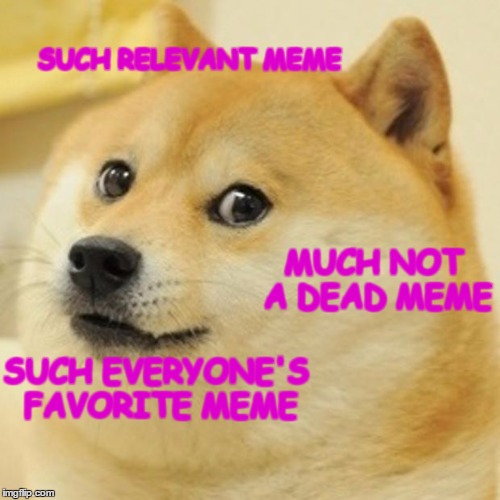 Doge Meme | SUCH RELEVANT MEME; MUCH NOT A DEAD MEME; SUCH EVERYONE'S FAVORITE MEME | image tagged in memes,doge | made w/ Imgflip meme maker
