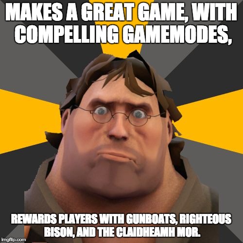 Gabe Heavy | MAKES A GREAT GAME, WITH COMPELLING GAMEMODES, REWARDS PLAYERS WITH GUNBOATS, RIGHTEOUS BISON, AND THE CLAIDHEAMH MOR. | image tagged in gabe heavy | made w/ Imgflip meme maker