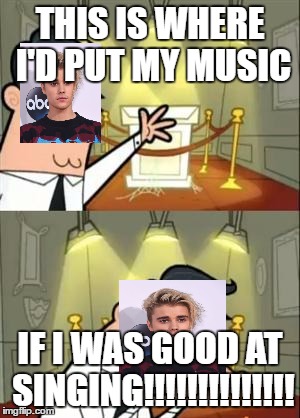 Despite the fangirl's support... | THIS IS WHERE I'D PUT MY MUSIC; IF I WAS GOOD AT SINGING!!!!!!!!!!!!!! | image tagged in memes,this is where i'd put my trophy if i had one,justin bieber | made w/ Imgflip meme maker
