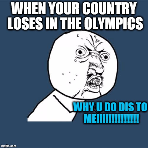 Y U No Meme | WHEN YOUR COUNTRY LOSES IN THE OLYMPICS; WHY U DO DIS TO ME!!!!!!!!!!!!!! | image tagged in memes,y u no | made w/ Imgflip meme maker