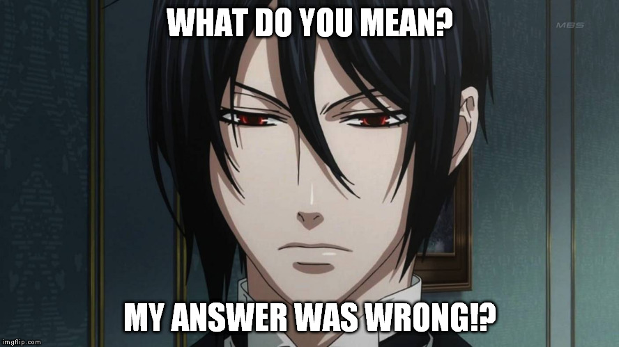 Black Butler | WHAT DO YOU MEAN? MY ANSWER WAS WRONG!? | image tagged in black butler | made w/ Imgflip meme maker