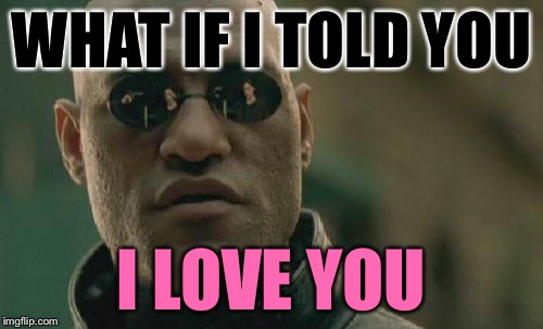 Matrix Morpheus Meme | WHAT IF I TOLD YOU; I LOVE YOU | image tagged in memes,matrix morpheus | made w/ Imgflip meme maker
