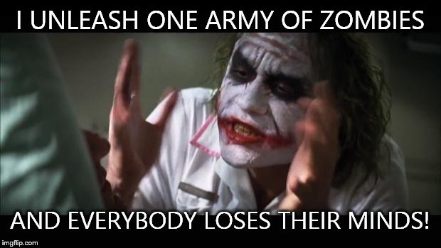 And everybody loses their minds | I UNLEASH ONE ARMY OF ZOMBIES; AND EVERYBODY LOSES THEIR MINDS! | image tagged in memes,and everybody loses their minds | made w/ Imgflip meme maker