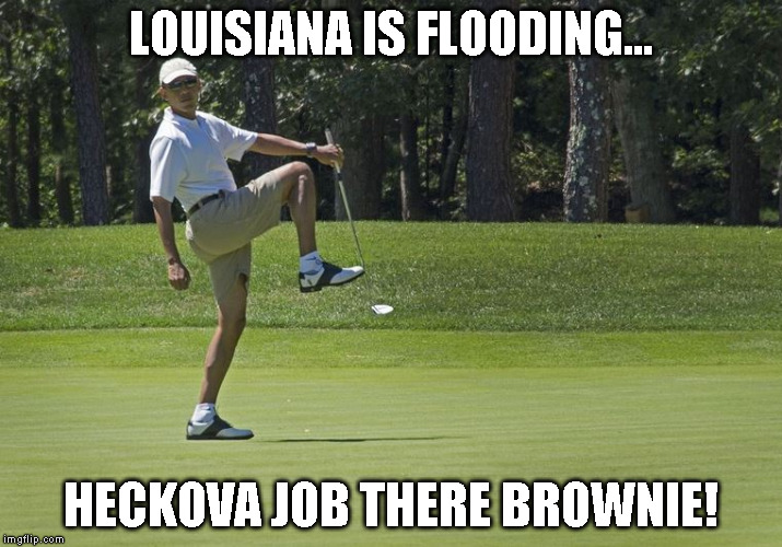 Obama golf | LOUISIANA IS FLOODING... HECKOVA JOB THERE BROWNIE! | image tagged in obama golf | made w/ Imgflip meme maker