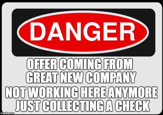 Danger | OFFER COMING FROM GREAT NEW COMPANY; NOT WORKING HERE ANYMORE JUST COLLECTING A CHECK | image tagged in danger | made w/ Imgflip meme maker