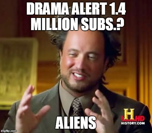 Ancient Aliens Meme | DRAMA ALERT 1.4 MILLION SUBS.? ALIENS | image tagged in memes,ancient aliens | made w/ Imgflip meme maker