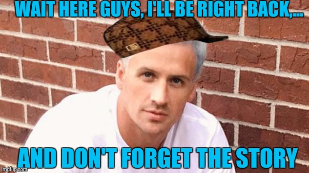 Nice role modelling there Ryan,  fakes a story, flees the country, leaves his teamates holding the bag. As long as you're ok  | WAIT HERE GUYS, I'LL BE RIGHT BACK,... AND DON'T FORGET THE STORY | image tagged in ryan lochte bro,scumbag,sewmyeyesshut,funny memes,leavin my teamates behind | made w/ Imgflip meme maker