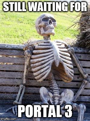 Waiting Skeleton Meme | STILL WAITING FOR; PORTAL 3 | image tagged in memes,waiting skeleton | made w/ Imgflip meme maker