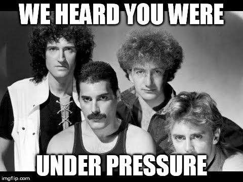 the flow is low | WE HEARD YOU WERE; UNDER PRESSURE | image tagged in queen | made w/ Imgflip meme maker