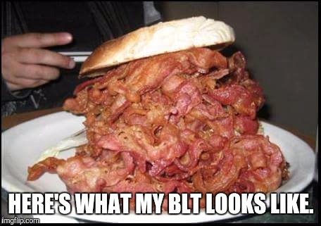 The ultimate breakfast sandwich | HERE'S WHAT MY BLT LOOKS LIKE. | image tagged in food | made w/ Imgflip meme maker