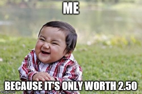 Evil Toddler Meme | ME BECAUSE IT'S ONLY WORTH 2.50 | image tagged in memes,evil toddler | made w/ Imgflip meme maker