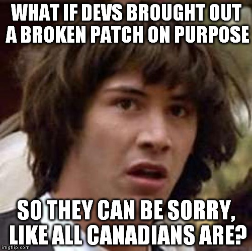 Conspiracy Keanu Meme | WHAT IF DEVS BROUGHT OUT A BROKEN PATCH ON PURPOSE; SO THEY CAN BE SORRY, LIKE ALL CANADIANS ARE? | image tagged in memes,conspiracy keanu | made w/ Imgflip meme maker