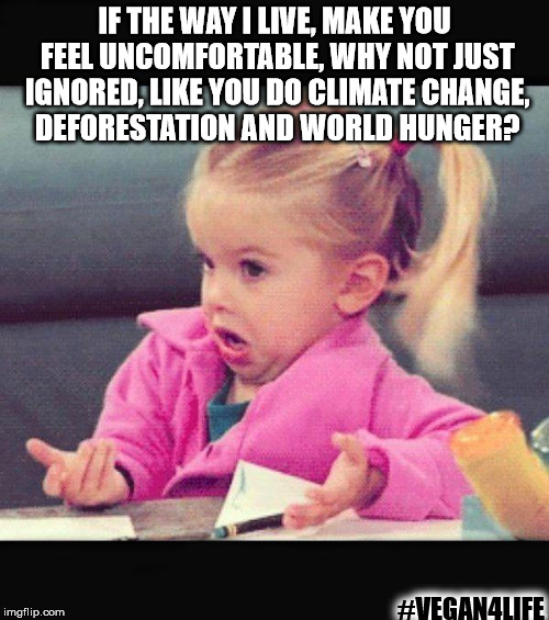 Hi :)  to all of my haters | IF THE WAY I LIVE, MAKE YOU FEEL UNCOMFORTABLE, WHY NOT JUST IGNORED, LIKE YOU DO CLIMATE CHANGE, DEFORESTATION AND WORLD HUNGER? #VEGAN4LIFE | image tagged in vegan4life,funny memes,memes,vegan | made w/ Imgflip meme maker