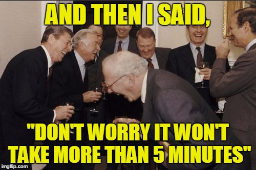 AND THEN I SAID, "DON'T WORRY IT WON'T TAKE MORE THAN 5 MINUTES" | made w/ Imgflip meme maker