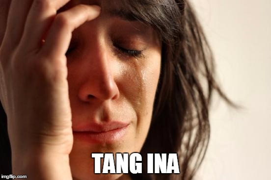 First World Problems Meme | TANG INA | image tagged in memes,first world problems | made w/ Imgflip meme maker