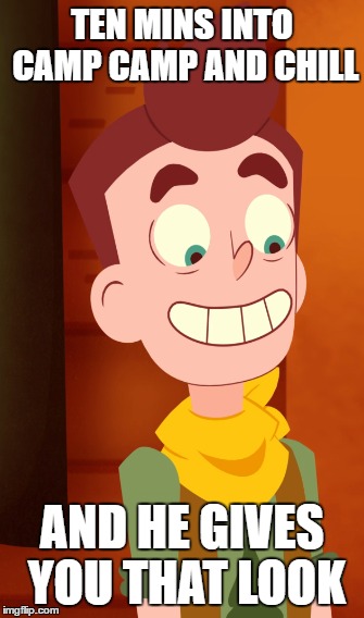 TEN MINS INTO CAMP CAMP AND CHILL; AND HE GIVES YOU THAT LOOK | image tagged in camp camp,rooster teeth,chill | made w/ Imgflip meme maker