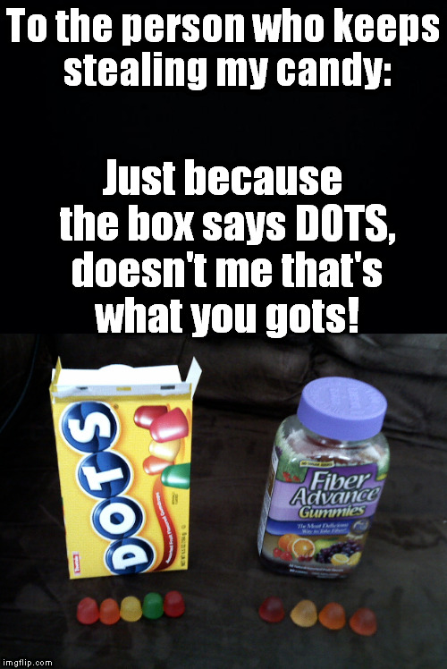 I'll know who it is, now. Warning says not to take more than 4 fiber gummies a day. I hope they ate them all. | To the person who keeps stealing my candy:; Just because the box says DOTS, doesn't me that's what you gots! | image tagged in meme,candy,thief,steal,trap | made w/ Imgflip meme maker