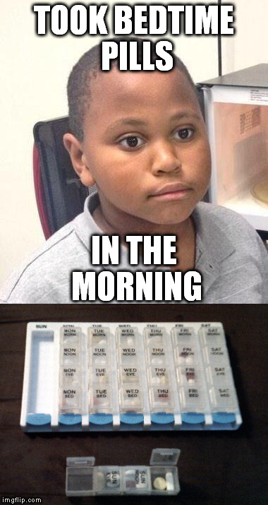 Smacking myself in the forehead, but not because I coulda had a V-8. | TOOK BEDTIME PILLS; IN THE MORNING | image tagged in meme,minor mistake marvin,pills | made w/ Imgflip meme maker