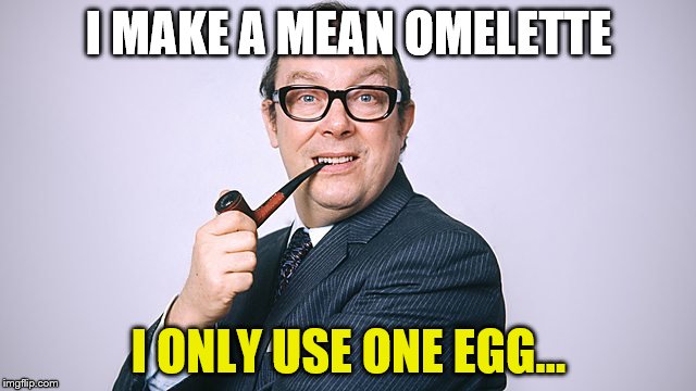 It's an average sized egg... | I MAKE A MEAN OMELETTE; I ONLY USE ONE EGG... | image tagged in memes,eggs,omelette,eric morecambe,food,cooking | made w/ Imgflip meme maker