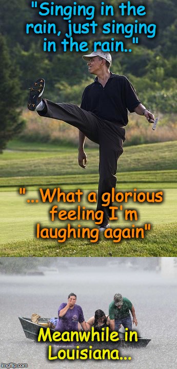 a scene at a golf links in Martha's Vineyard... | "Singing in the rain, just singing in the rain.."; "...What a glorious feeling I'm laughing again"; Meanwhile in Louisiana... | image tagged in obama,louisiana,hurricane katrina | made w/ Imgflip meme maker