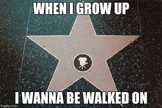 WHEN I GROW UP; I WANNA BE WALKED ON | image tagged in me | made w/ Imgflip meme maker
