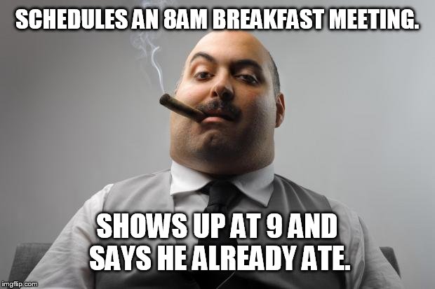 Scumbag Boss | SCHEDULES AN 8AM BREAKFAST MEETING. SHOWS UP AT 9 AND SAYS HE ALREADY ATE. | image tagged in memes,scumbag boss | made w/ Imgflip meme maker