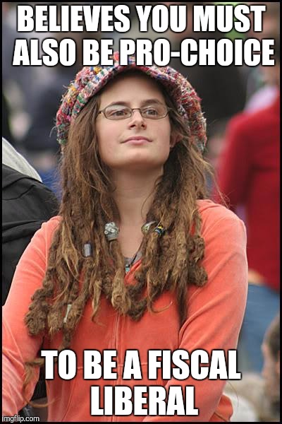 I'm a Moderate, but this really annoys me | BELIEVES YOU MUST ALSO BE PRO-CHOICE; TO BE A FISCAL LIBERAL | image tagged in memes,college liberal | made w/ Imgflip meme maker