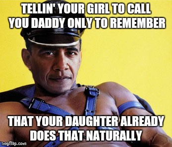 Don't get me started on Michelle  | TELLIN' YOUR GIRL TO CALL YOU DADDY ONLY TO REMEMBER; THAT YOUR DAUGHTER ALREADY DOES THAT NATURALLY | image tagged in woobama,incest,sick,michelle obama,barack obama,children | made w/ Imgflip meme maker