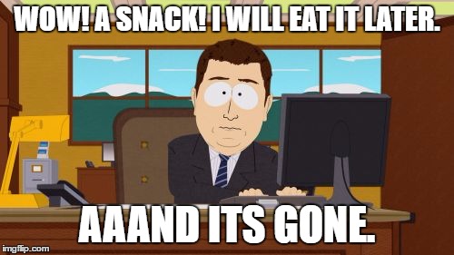 Aaaaand Its Gone | WOW! A SNACK! I WILL EAT IT LATER. AAAND ITS GONE. | image tagged in memes,aaaaand its gone | made w/ Imgflip meme maker