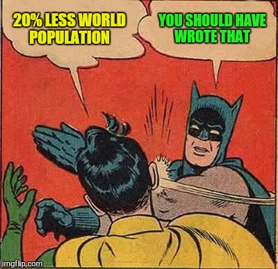 Batman Slapping Robin Meme | 20% LESS WORLD POPULATION YOU SHOULD HAVE WROTE THAT | image tagged in memes,batman slapping robin | made w/ Imgflip meme maker