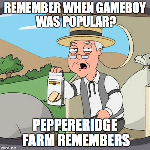 Pepperidge Farm Remembers Meme | REMEMBER WHEN GAMEBOY WAS POPULAR? PEPPERERIDGE FARM REMEMBERS | image tagged in memes,pepperidge farm remembers | made w/ Imgflip meme maker