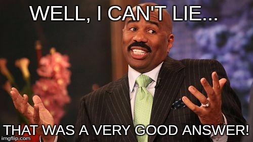 WELL, I CAN'T LIE... THAT WAS A VERY GOOD ANSWER! | image tagged in memes,steve harvey | made w/ Imgflip meme maker