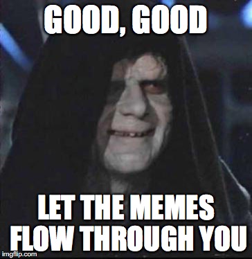 Sidious Error | GOOD, GOOD; LET THE MEMES FLOW THROUGH YOU | image tagged in memes,sidious error | made w/ Imgflip meme maker