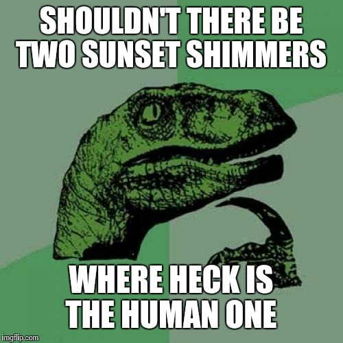 Philosoraptor Meme | SHOULDN'T THERE BE TWO SUNSET SHIMMERS; WHERE HECK IS THE HUMAN ONE | image tagged in memes,philosoraptor | made w/ Imgflip meme maker