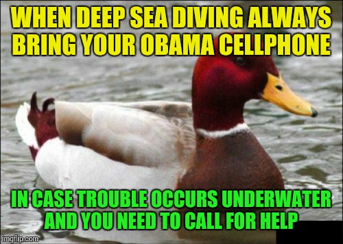 Malicious Advice Mallard | WHEN DEEP SEA DIVING ALWAYS BRING YOUR OBAMA CELLPHONE; IN CASE TROUBLE OCCURS UNDERWATER AND YOU NEED TO CALL FOR HELP | image tagged in memes,malicious advice mallard | made w/ Imgflip meme maker
